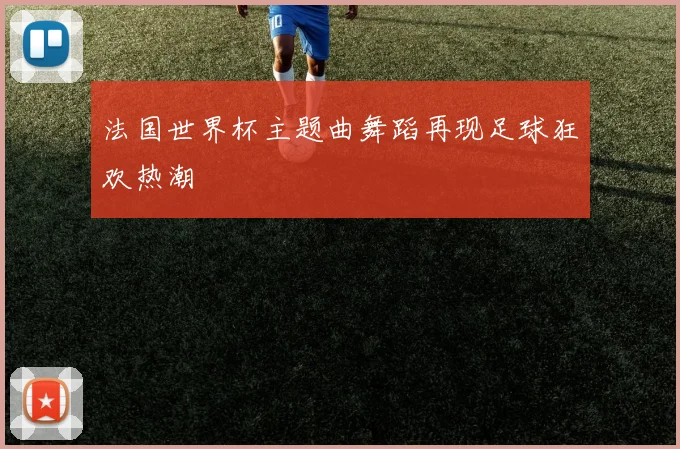 法国世界杯主题曲舞蹈再现足球狂欢热潮