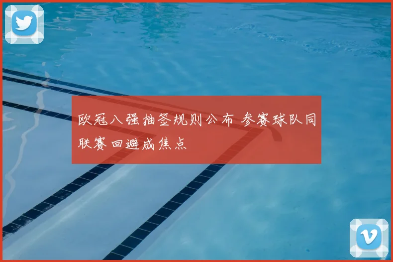 欧冠八强抽签规则公布 参赛球队同联赛回避成焦点