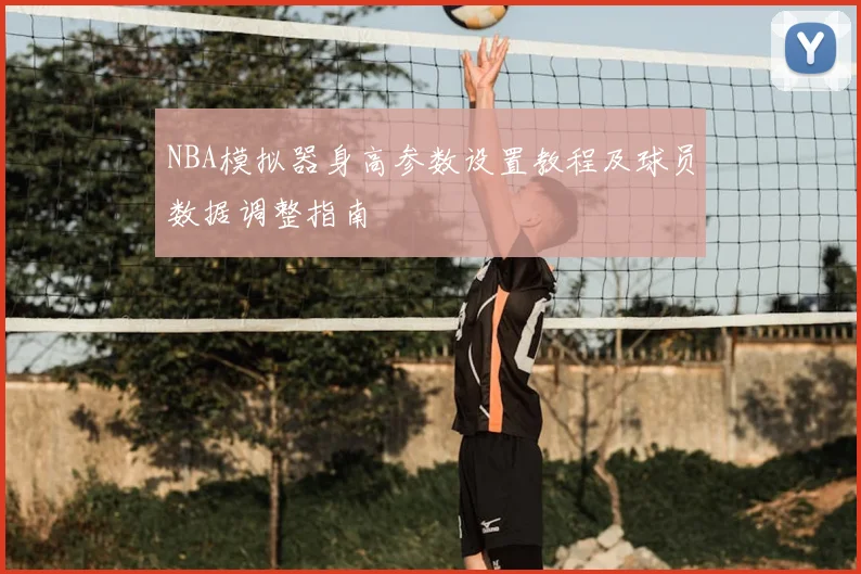 NBA模拟器身高参数设置教程及球员数据调整指南