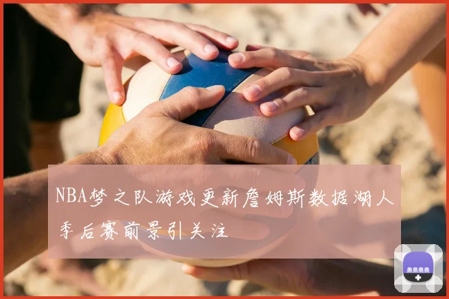 NBA梦之队游戏更新詹姆斯数据湖人季后赛前景引关注