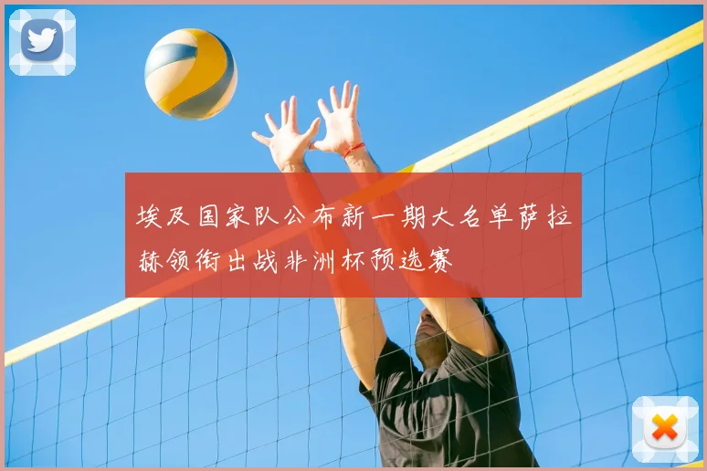 埃及国家队公布新一期大名单萨拉赫领衔出战非洲杯预选赛